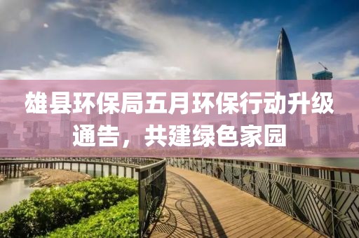 雄縣環(huán)保局五月環(huán)保行動(dòng)升級(jí)通告，共建綠色家園