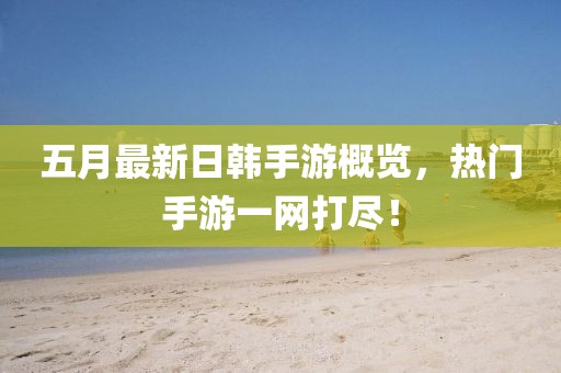 五月最新日韓手游概覽，熱門手游一網(wǎng)打盡！