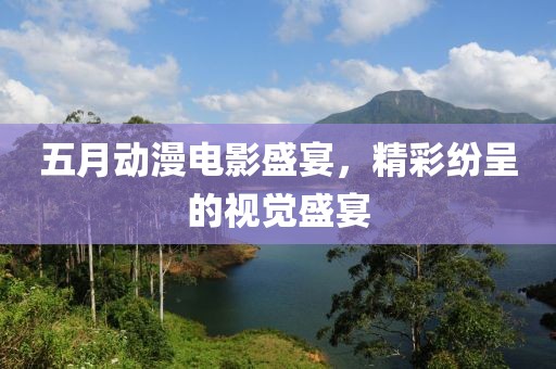 五月動漫電影盛宴，精彩紛呈的視覺盛宴