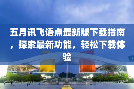 五月訊飛語點(diǎn)最新版下載指南，探索最新功能，輕松下載體驗(yàn)
