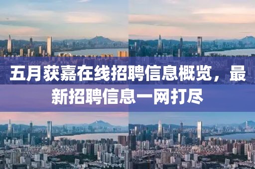 五月獲嘉在線招聘信息概覽，最新招聘信息一網(wǎng)打盡