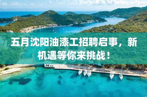 五月沈陽油漆工招聘啟事，新機(jī)遇等你來挑戰(zhàn)！