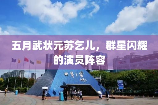 五月武狀元蘇乞兒，群星閃耀的演員陣容
