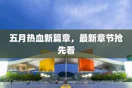 五月熱血新篇章，最新章節(jié)搶先看