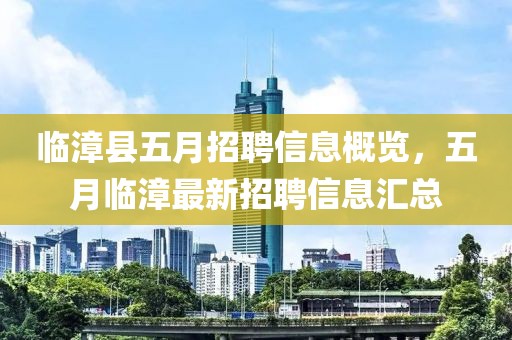 臨漳縣五月招聘信息概覽，五月臨漳最新招聘信息匯總