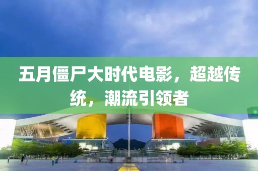 五月僵尸大時(shí)代電影，超越傳統(tǒng)，潮流引領(lǐng)者