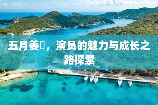 五月姜嫄，演員的魅力與成長之路探索