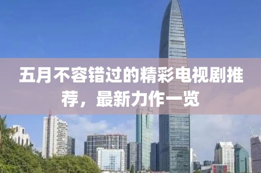 五月不容錯過的精彩電視劇推薦，最新力作一覽