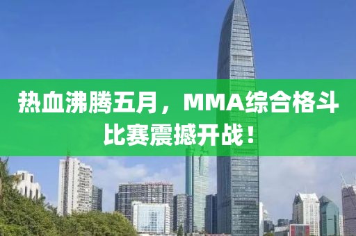 熱血沸騰五月，MMA綜合格斗比賽震撼開戰(zhàn)！