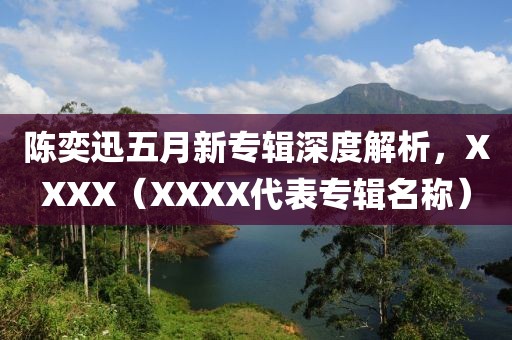 陳奕迅五月新專輯深度解析，XXXX（XXXX代表專輯名稱）