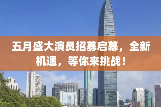 五月盛大演員招募啟幕，全新機(jī)遇，等你來挑戰(zhàn)！