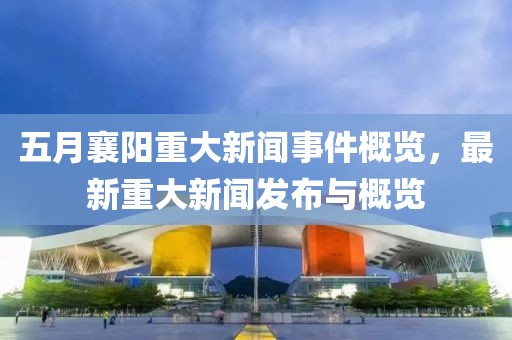 五月襄陽(yáng)重大新聞事件概覽，最新重大新聞發(fā)布與概覽