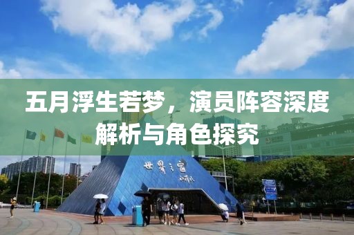 五月浮生若夢，演員陣容深度解析與角色探究