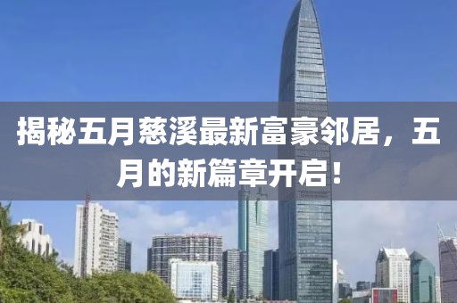 揭秘五月慈溪最新富豪鄰居，五月的新篇章開啟！