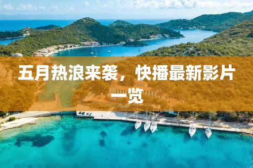 五月熱浪來襲，快播最新影片一覽