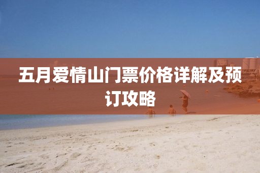 五月愛情山門票價(jià)格詳解及預(yù)訂攻略
