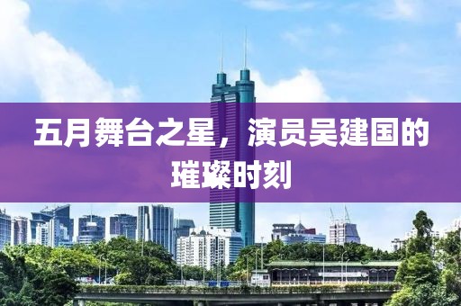 五月舞臺之星，演員吳建國的璀璨時刻