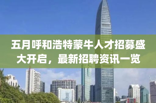 五月呼和浩特蒙牛人才招募盛大開(kāi)啟，最新招聘資訊一覽