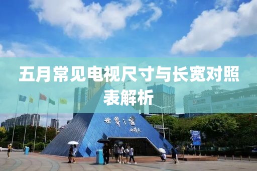 五月常見(jiàn)電視尺寸與長(zhǎng)寬對(duì)照表解析