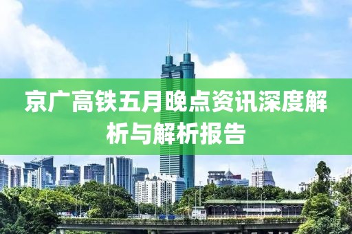 京廣高鐵五月晚點(diǎn)資訊深度解析與解析報(bào)告