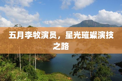 五月李牧演員，星光璀璨演技之路