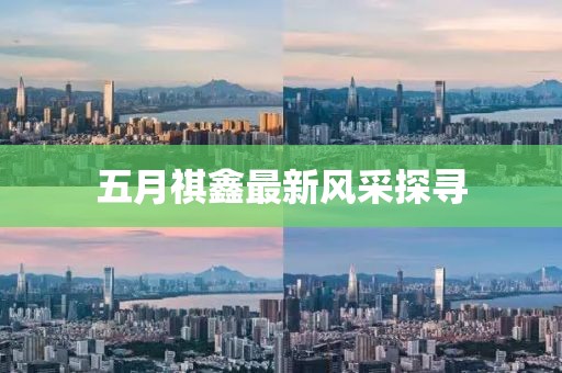 五月祺鑫最新風(fēng)采探尋