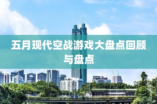 五月現(xiàn)代空戰(zhàn)游戲大盤點回顧與盤點