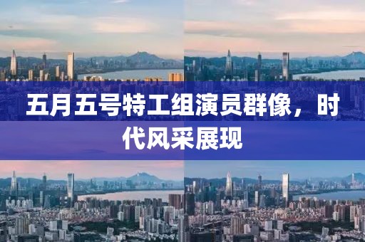 五月五號(hào)特工組演員群像，時(shí)代風(fēng)采展現(xiàn)