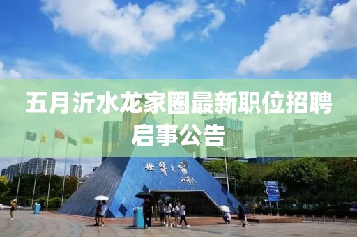 五月沂水龍家圈最新職位招聘啟事公告