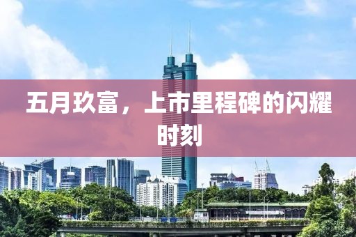 五月玖富，上市里程碑的閃耀時(shí)刻
