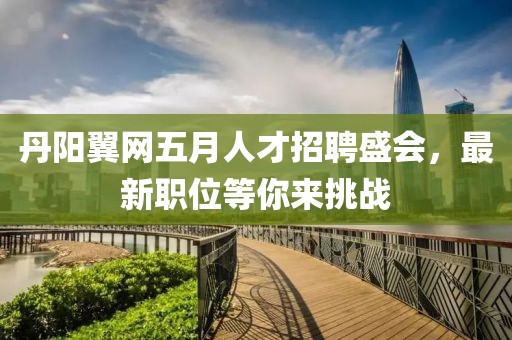 丹陽(yáng)翼網(wǎng)五月人才招聘盛會(huì)，最新職位等你來(lái)挑戰(zhàn)