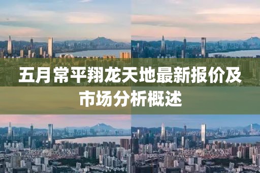 五月常平翔龍?zhí)斓刈钚聢髢r及市場分析概述