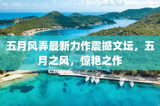 五月風弄最新力作震撼文壇，五月之風，驚艷之作