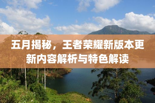 五月揭秘，王者榮耀新版本更新內(nèi)容解析與特色解讀