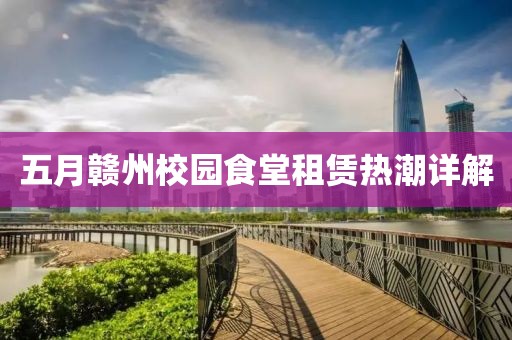 五月贛州校園食堂租賃熱潮詳解