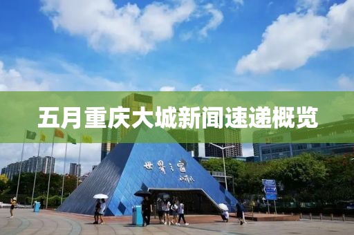 五月重慶大城新聞速遞概覽