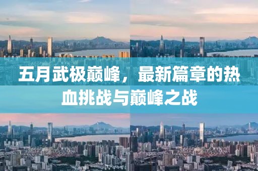 五月武極巔峰，最新篇章的熱血挑戰(zhàn)與巔峰之戰(zhàn)