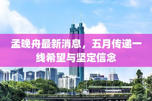 孟晚舟最新消息，五月傳遞一線希望與堅定信念
