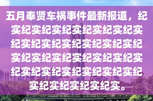 五月奉賢車禍事件最新報道，紀實紀實紀實紀實紀實紀實紀實紀實紀實紀實紀實紀實紀實紀實紀實紀實紀實紀實紀實紀實紀實紀實紀實紀實紀實紀實紀實紀實紀實紀實紀實。