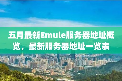 五月最新Emule服務(wù)器地址概覽，最新服務(wù)器地址一覽表