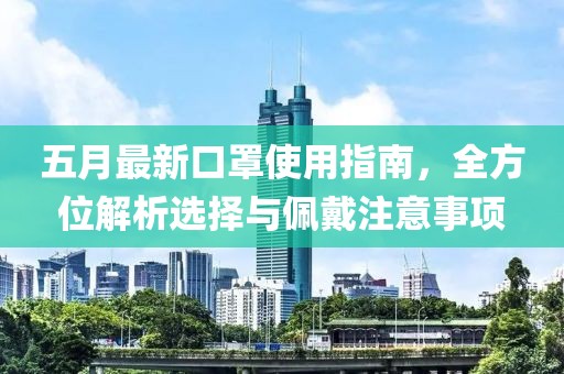五月最新口罩使用指南，全方位解析選擇與佩戴注意事項