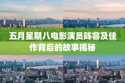 五月星期八電影演員陣容及佳作背后的故事揭秘