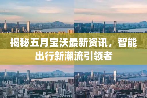 揭秘五月寶沃最新資訊，智能出行新潮流引領(lǐng)者