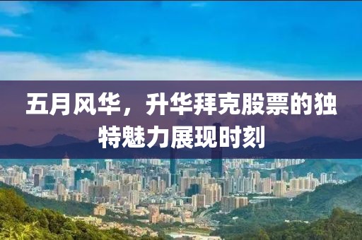 五月風華，升華拜克股票的獨特魅力展現(xiàn)時刻