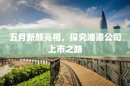 五月新顏亮相，探究油漆公司上市之路