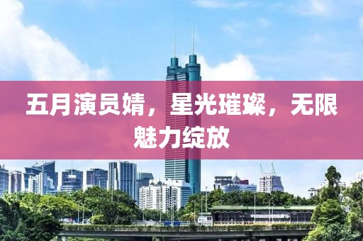 五月演員婧，星光璀璨，無限魅力綻放