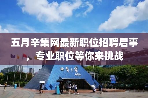 五月辛集網(wǎng)最新職位招聘啟事，專業(yè)職位等你來挑戰(zhàn)