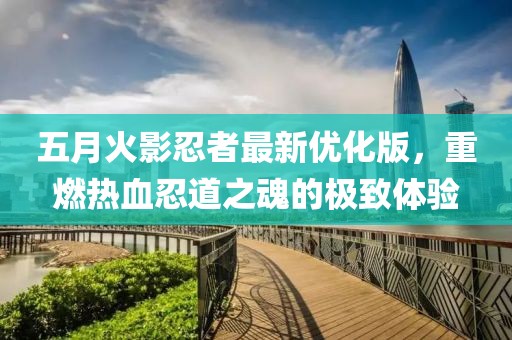 五月火影忍者最新優(yōu)化版，重燃熱血忍道之魂的極致體驗