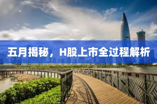 五月揭秘，H股上市全過(guò)程解析