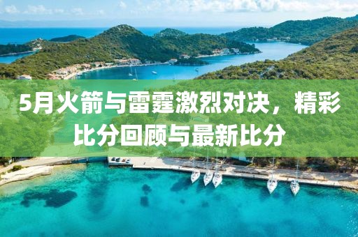 5月火箭與雷霆激烈對決，精彩比分回顧與最新比分